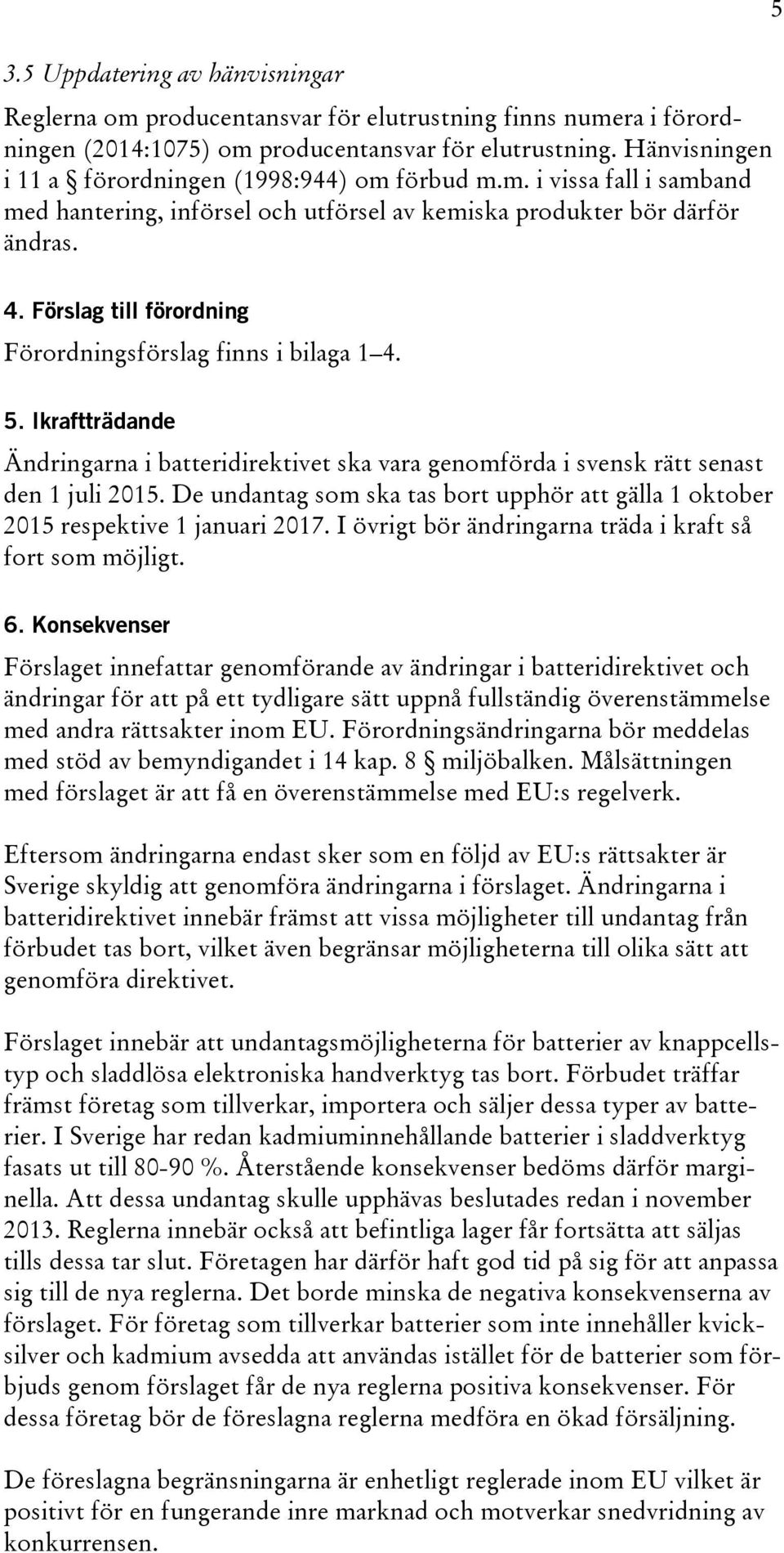 Förslag till förordning Förordningsförslag finns i bilaga 1 4. 5. Ikraftträdande Ändringarna i batteridirektivet ska vara genomförda i svensk rätt senast den 1 juli 2015.