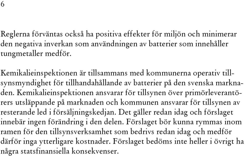 Kemikalieinspektionen ansvarar för tillsynen över primörleverantörers utsläppande på marknaden och kommunen ansvarar för tillsynen av resterande led i försäljningskedjan.