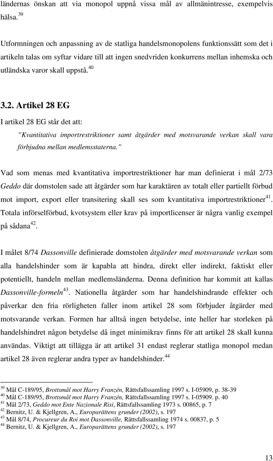 uppstå. 40 3.2. Artikel 28 EG I artikel 28 EG står det att: Kvantitativa importrestriktioner samt åtgärder med motsvarande verkan skall vara förbjudna mellan medlemsstaterna.