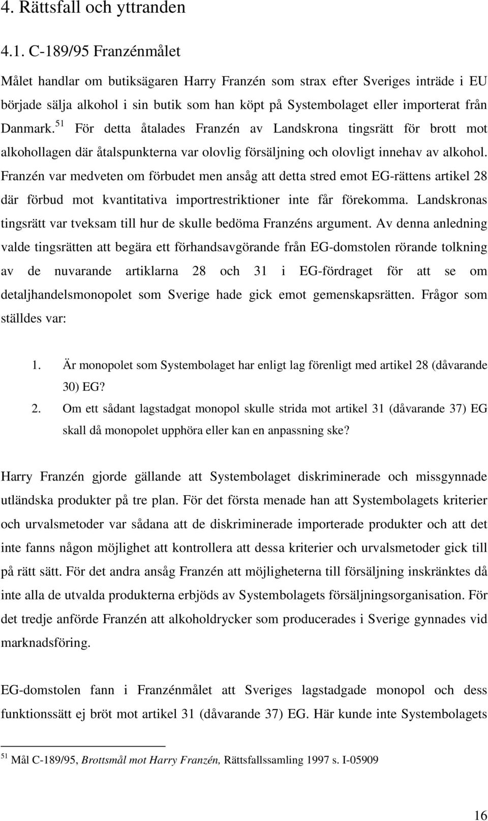 51 För detta åtalades Franzén av Landskrona tingsrätt för brott mot alkohollagen där åtalspunkterna var olovlig försäljning och olovligt innehav av alkohol.