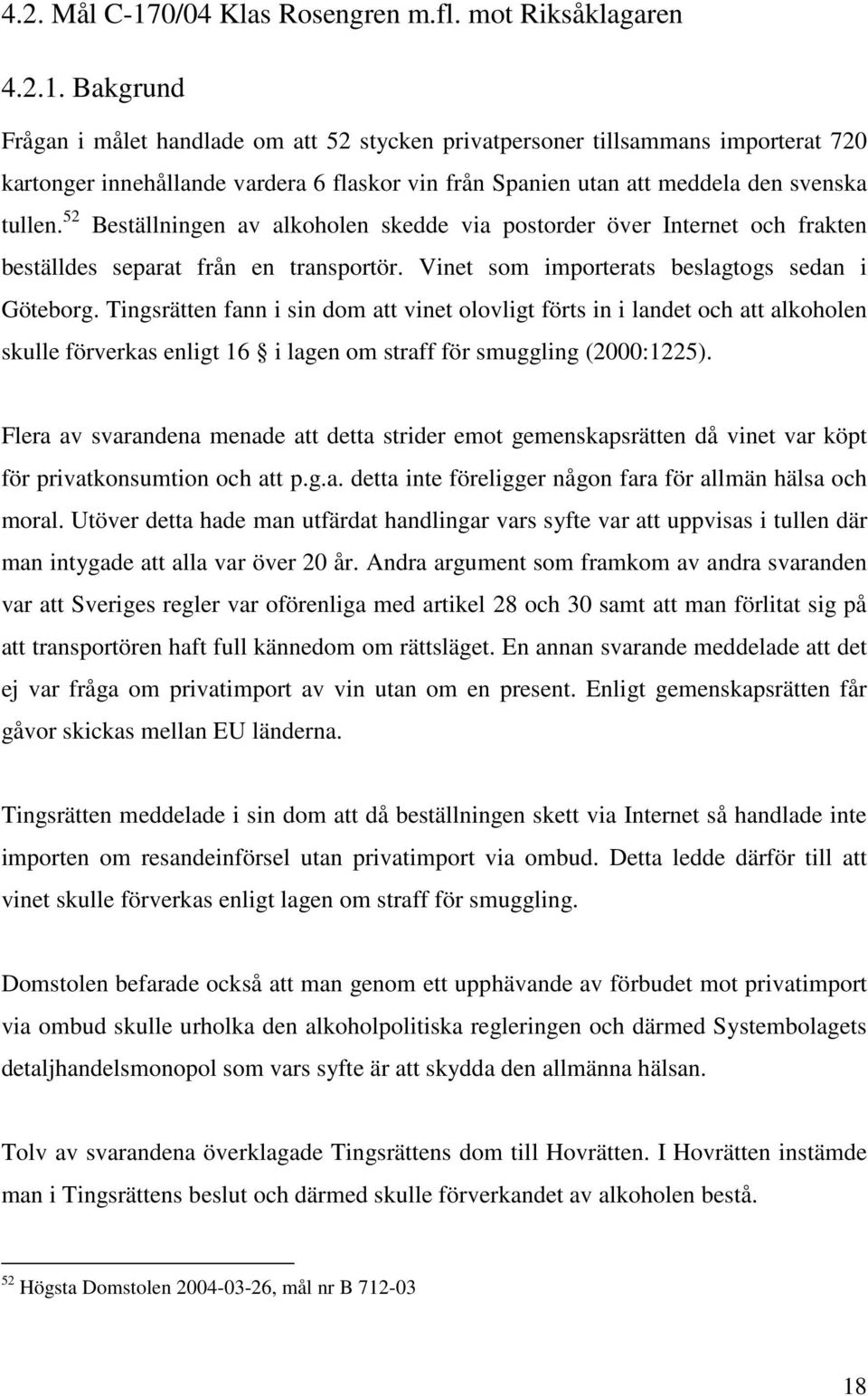 Bakgrund Frågan i målet handlade om att 52 stycken privatpersoner tillsammans importerat 720 kartonger innehållande vardera 6 flaskor vin från Spanien utan att meddela den svenska tullen.