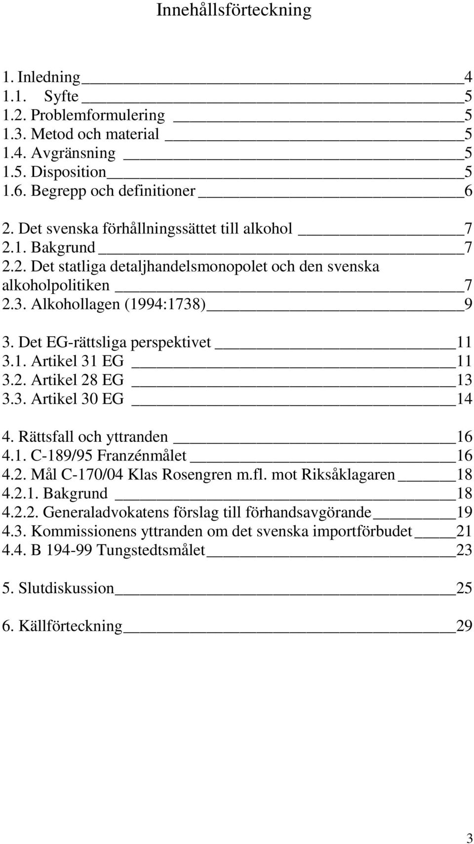 Det EG-rättsliga perspektivet 11 3.1. Artikel 31 EG 11 3.2. Artikel 28 EG 13 3.3. Artikel 30 EG 14 4. Rättsfall och yttranden 16 4.1. C-189/95 Franzénmålet 16 4.2. Mål C-170/04 Klas Rosengren m.