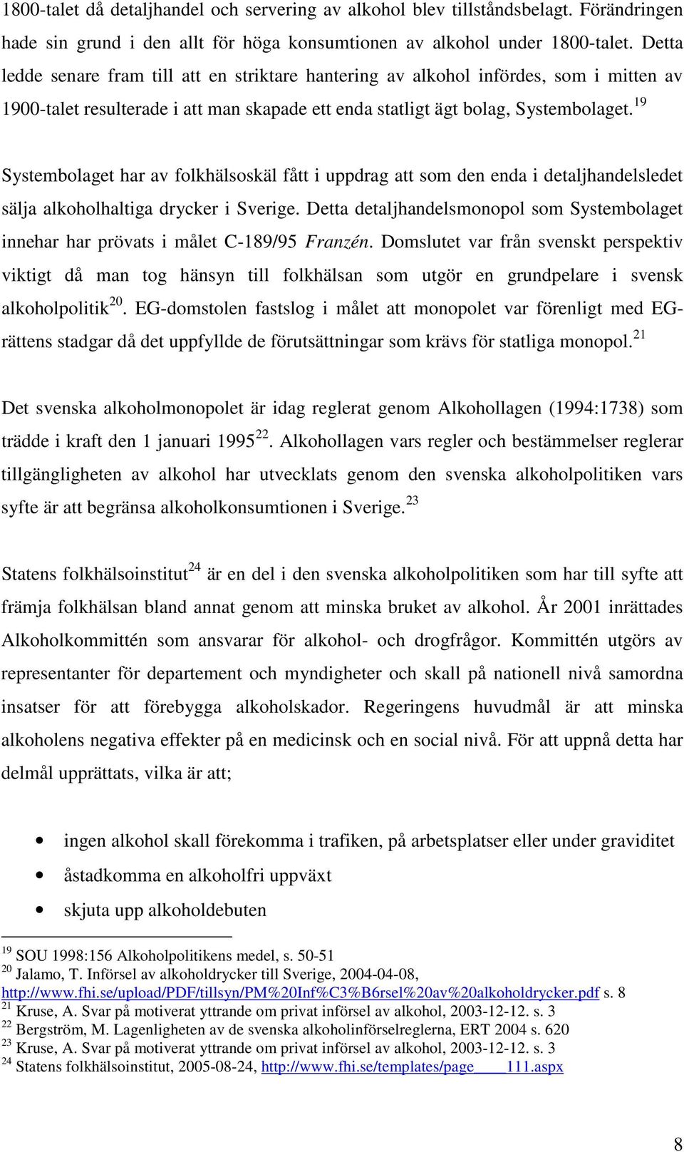 19 Systembolaget har av folkhälsoskäl fått i uppdrag att som den enda i detaljhandelsledet sälja alkoholhaltiga drycker i Sverige.