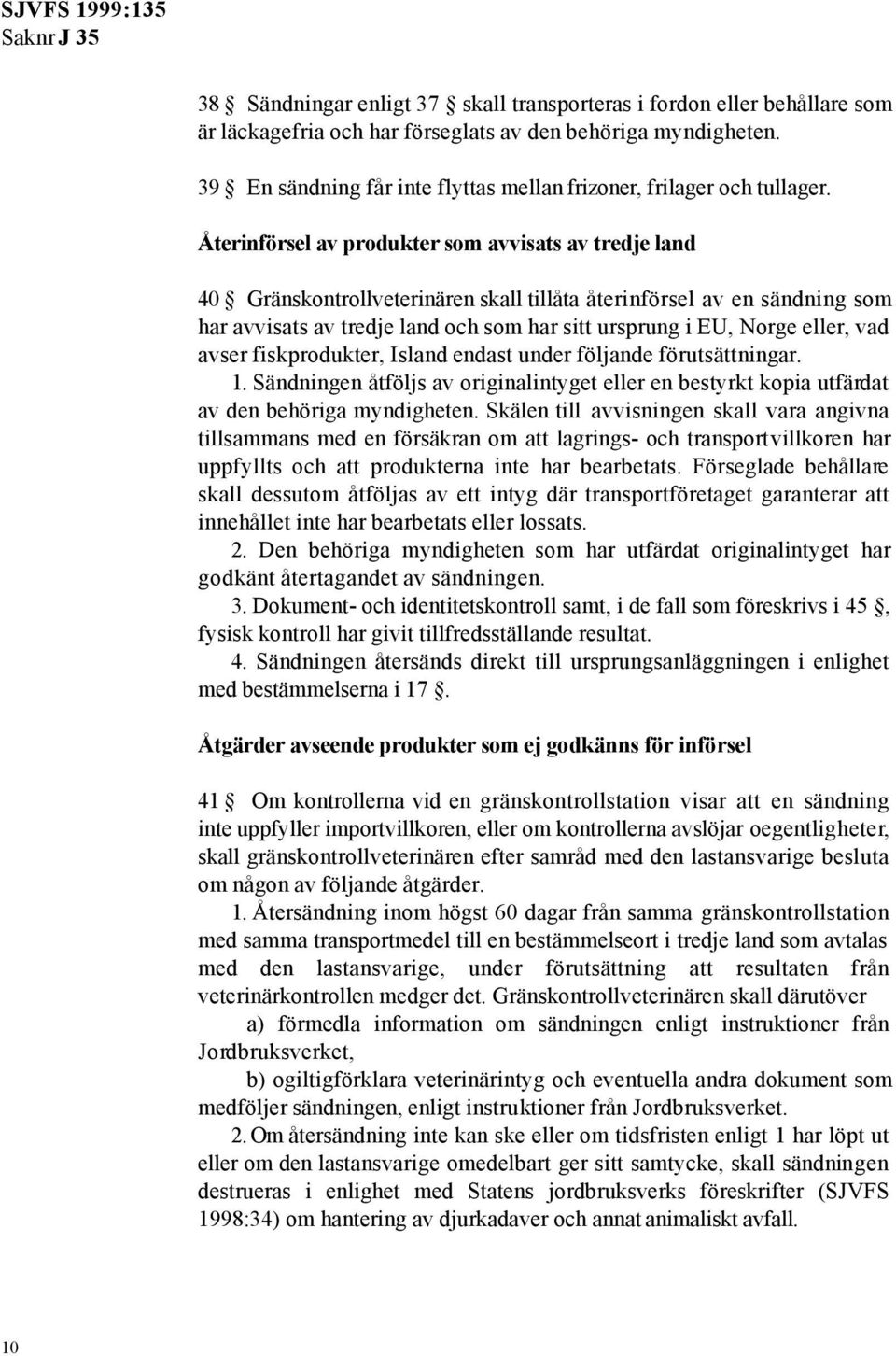 Återinförsel av produkter som avvisats av tredje land 40 Gränskontrollveterinären skall tillåta återinförsel av en sändning som har avvisats av tredje land och som har sitt ursprung i EU, Norge