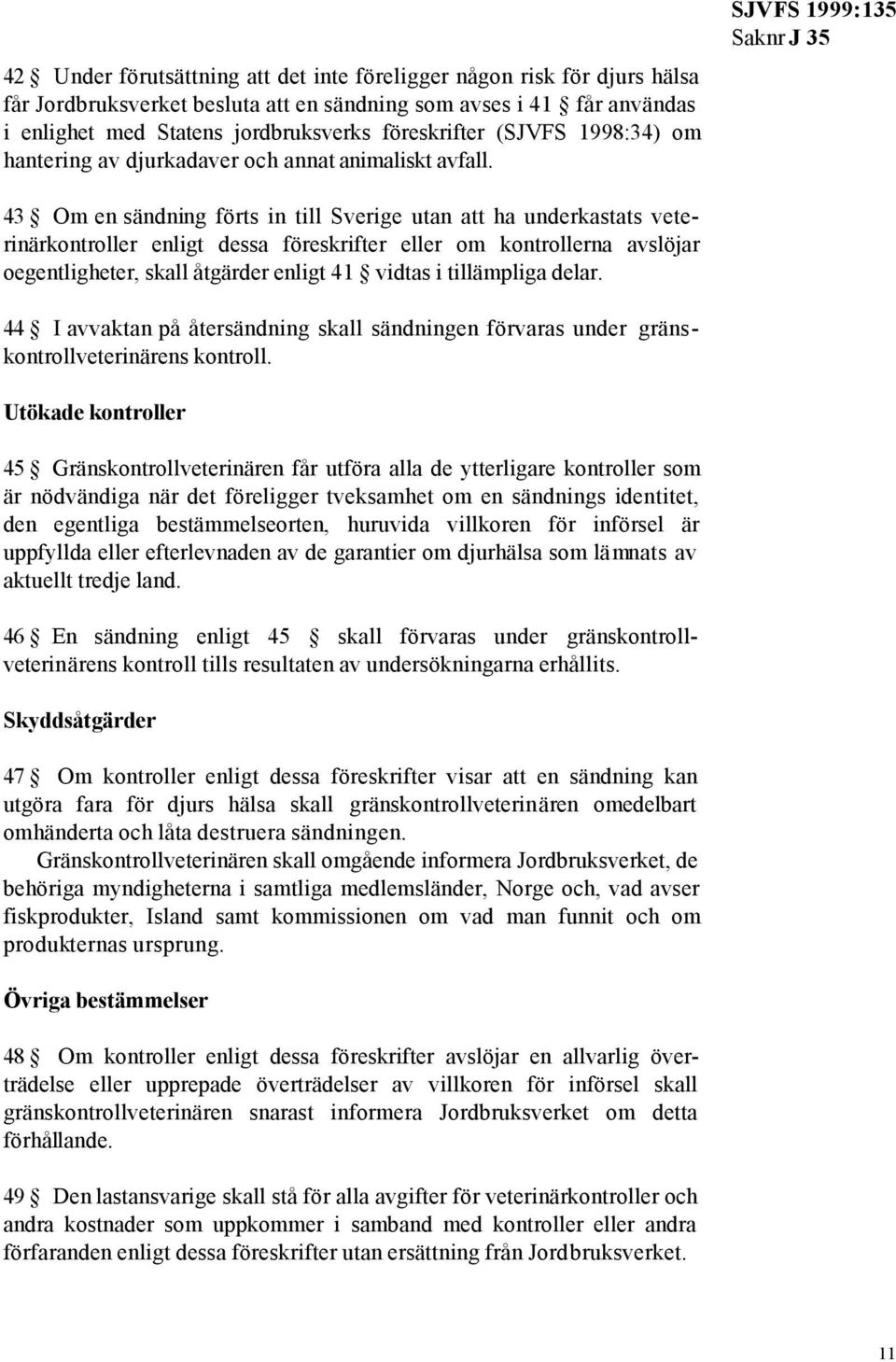 SJVFS 1999:135 43 Om en sändning förts in till Sverige utan att ha underkastats veterinärkontroller enligt dessa föreskrifter eller om kontrollerna avslöjar oegentligheter, skall åtgärder enligt 41