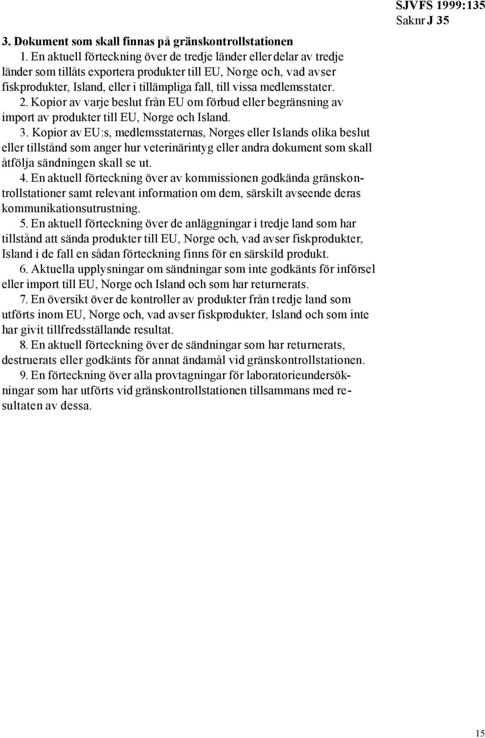 medlemsstater. 2. Kopior av varje beslut från EU om förbud eller begränsning av import av produkter till EU, Norge och Island. 3.