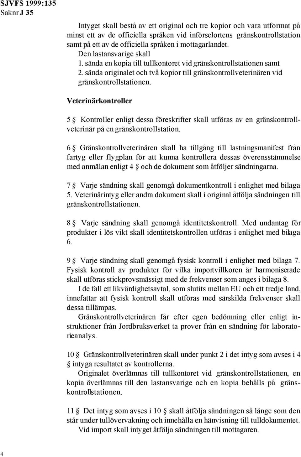 Veterinärkontroller 5 Kontroller enligt dessa föreskrifter skall utföras av en gränskontrollveterinär på en gränskontrollstation.