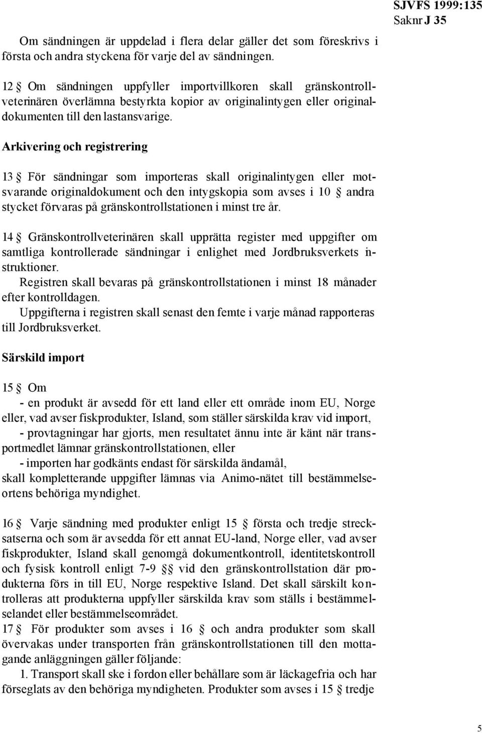 Arkivering och registrering 13 För sändningar som importeras skall originalintygen eller motsvarande originaldokument och den intygskopia som avses i 10 andra stycket förvaras på