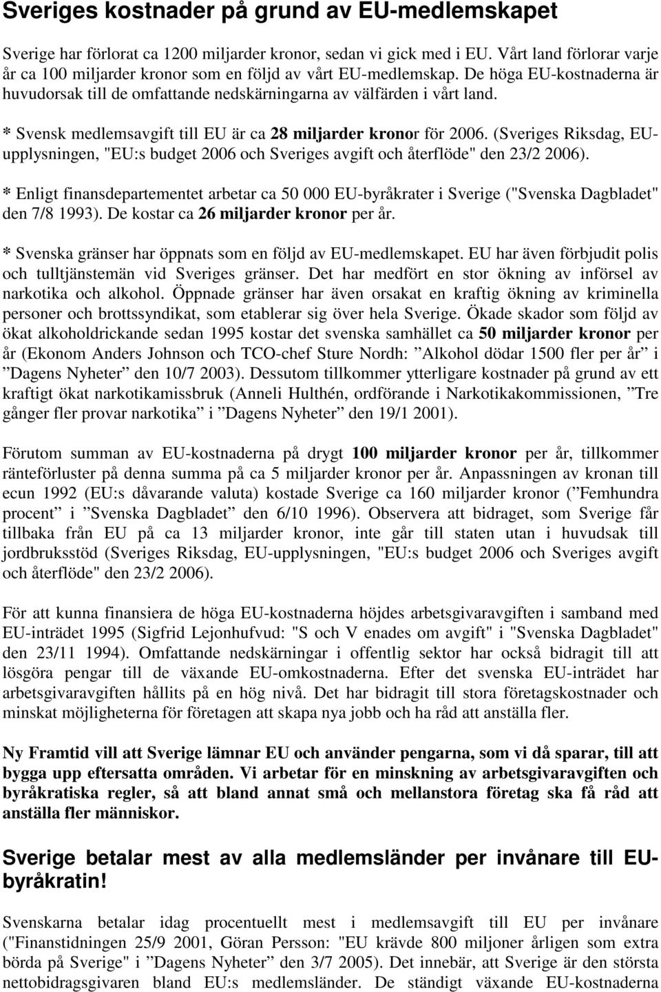 * Svensk medlemsavgift till EU är ca 28 miljarder kronor för 2006. (Sveriges Riksdag, EUupplysningen, "EU:s budget 2006 och Sveriges avgift och återflöde" den 23/2 2006).