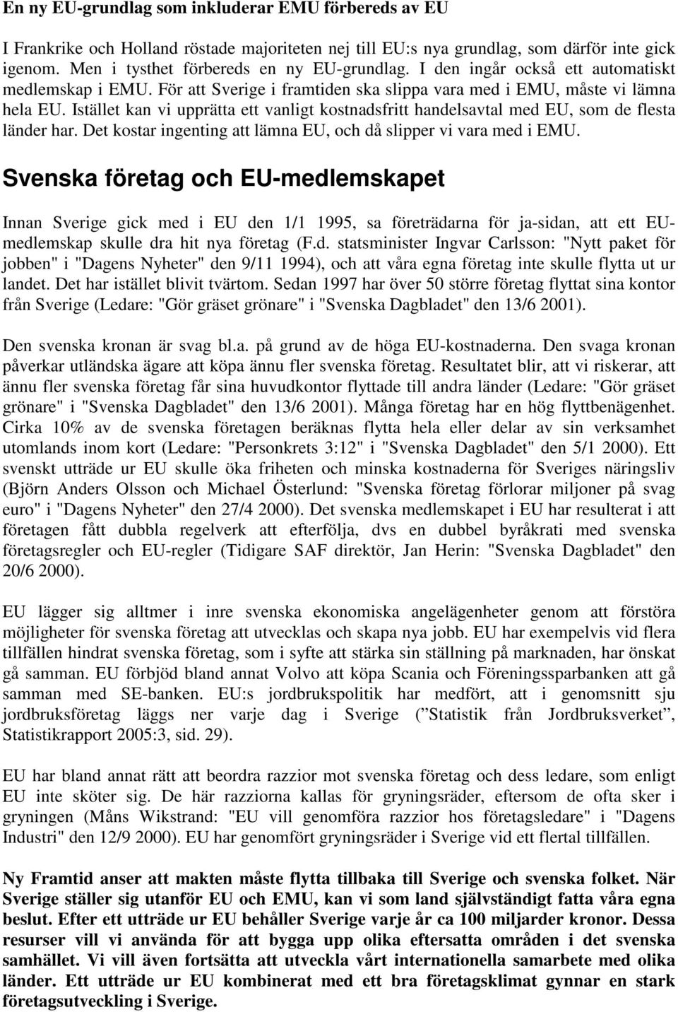 Istället kan vi upprätta ett vanligt kostnadsfritt handelsavtal med EU, som de flesta länder har. Det kostar ingenting att lämna EU, och då slipper vi vara med i EMU.