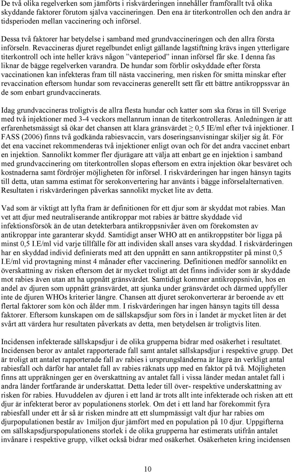 Revaccineras djuret regelbundet enligt gällande lagstiftning krävs ingen ytterligare titerkontroll och inte heller krävs någon vänteperiod innan införsel får ske.