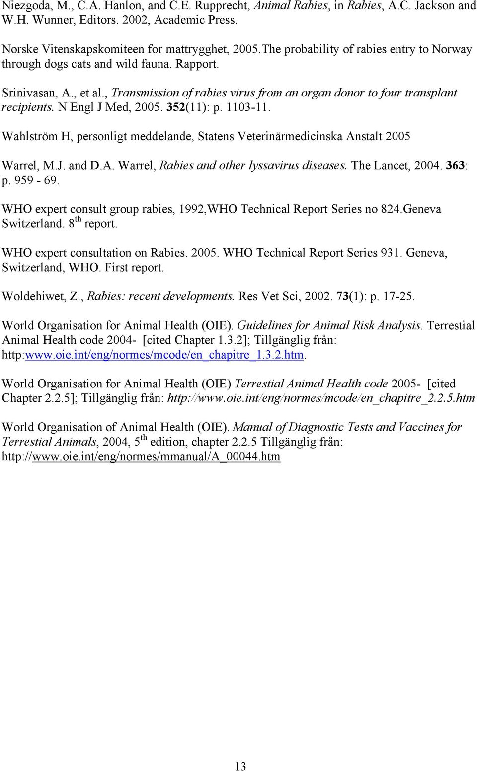 N Engl J Med, 2005. 352(11): p. 1103-11. Wahlström H, personligt meddelande, Statens Veterinärmedicinska Anstalt 2005 Warrel, M.J. and D.A. Warrel, Rabies and other lyssavirus diseases.