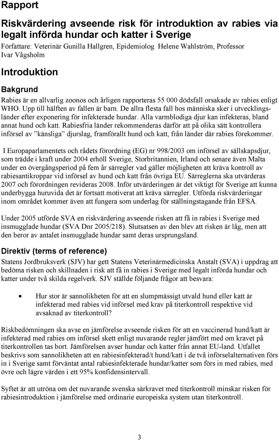 De allra flesta fall hos människa sker i utvecklingsländer efter exponering för infekterade hundar. Alla varmblodiga djur kan infekteras, bland annat hund och katt.