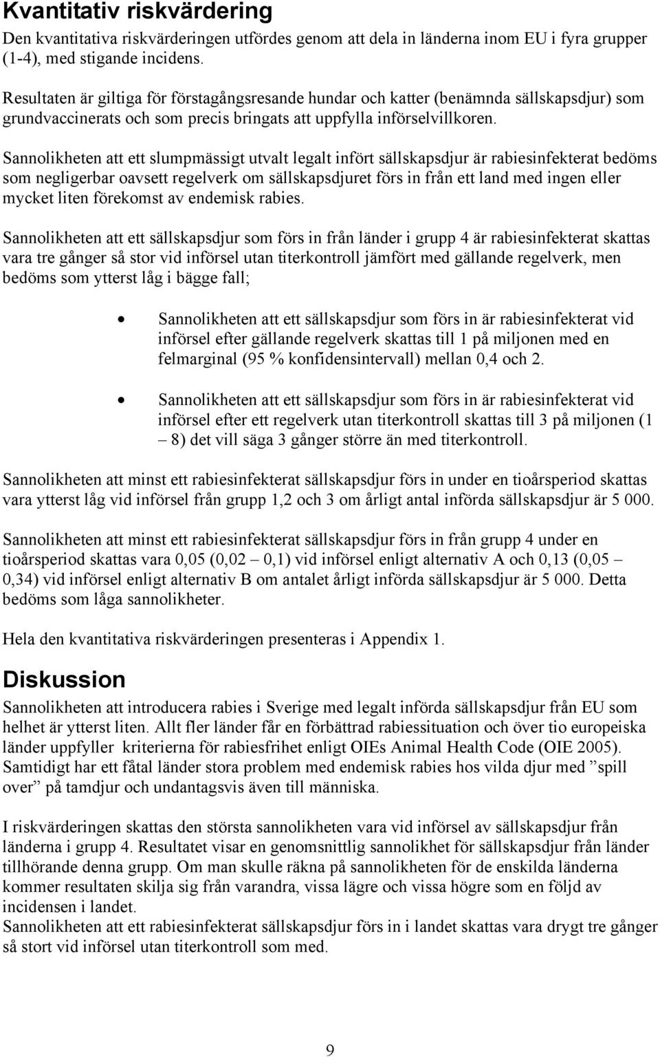 Sannolikheten att ett slumpmässigt utvalt legalt infört sällskapsdjur är rabiesinfekterat bedöms som negligerbar oavsett regelverk om sällskapsdjuret förs in från ett land med ingen eller mycket