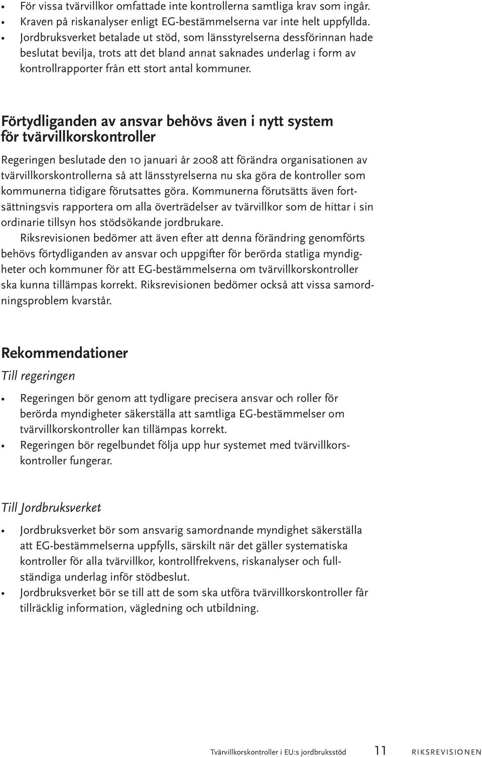 Förtydliganden av ansvar behövs även i nytt system för tvärvillkorskontroller Regeringen beslutade den 10 januari år 2008 att förändra organisationen av tvärvillkorskontrollerna så att