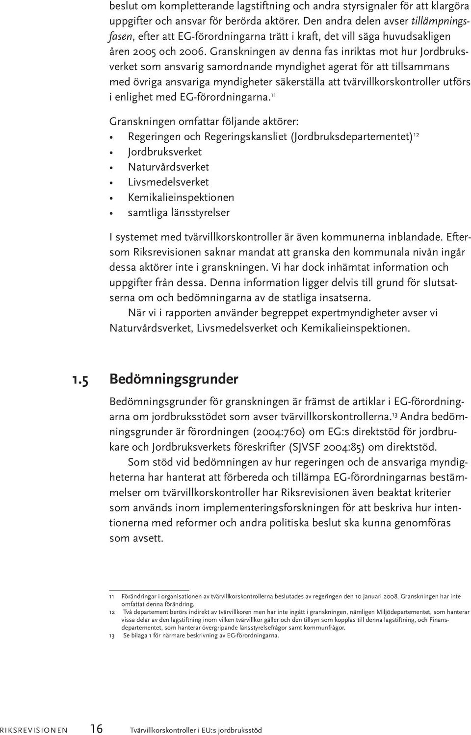 Granskningen av denna fas inriktas mot hur Jordbruksverket som ansvarig samordnande myndighet agerat för att tillsammans med övriga ansvariga myndigheter säkerställa att tvärvillkorskontroller utförs