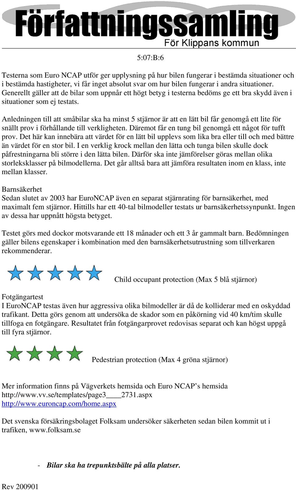 Anledningen till att småbilar ska ha minst 5 stjärnor är att en lätt bil får genomgå ett lite för snällt prov i förhållande till verkligheten. Däremot får en tung bil genomgå ett något för tufft prov.