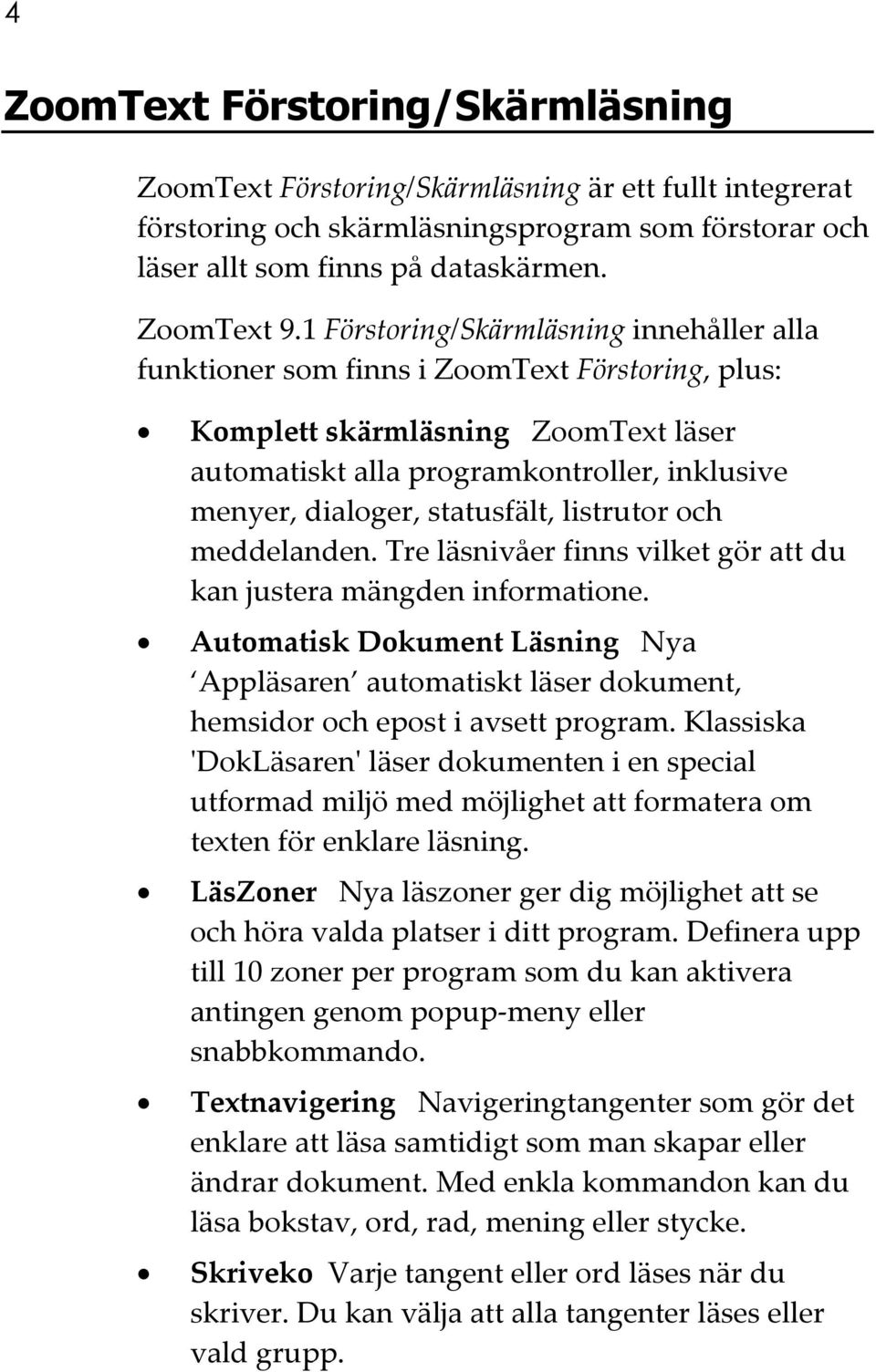 statusfält, listrutor och meddelanden. Tre läsnivåer finns vilket gör att du kan justera mängden informatione.