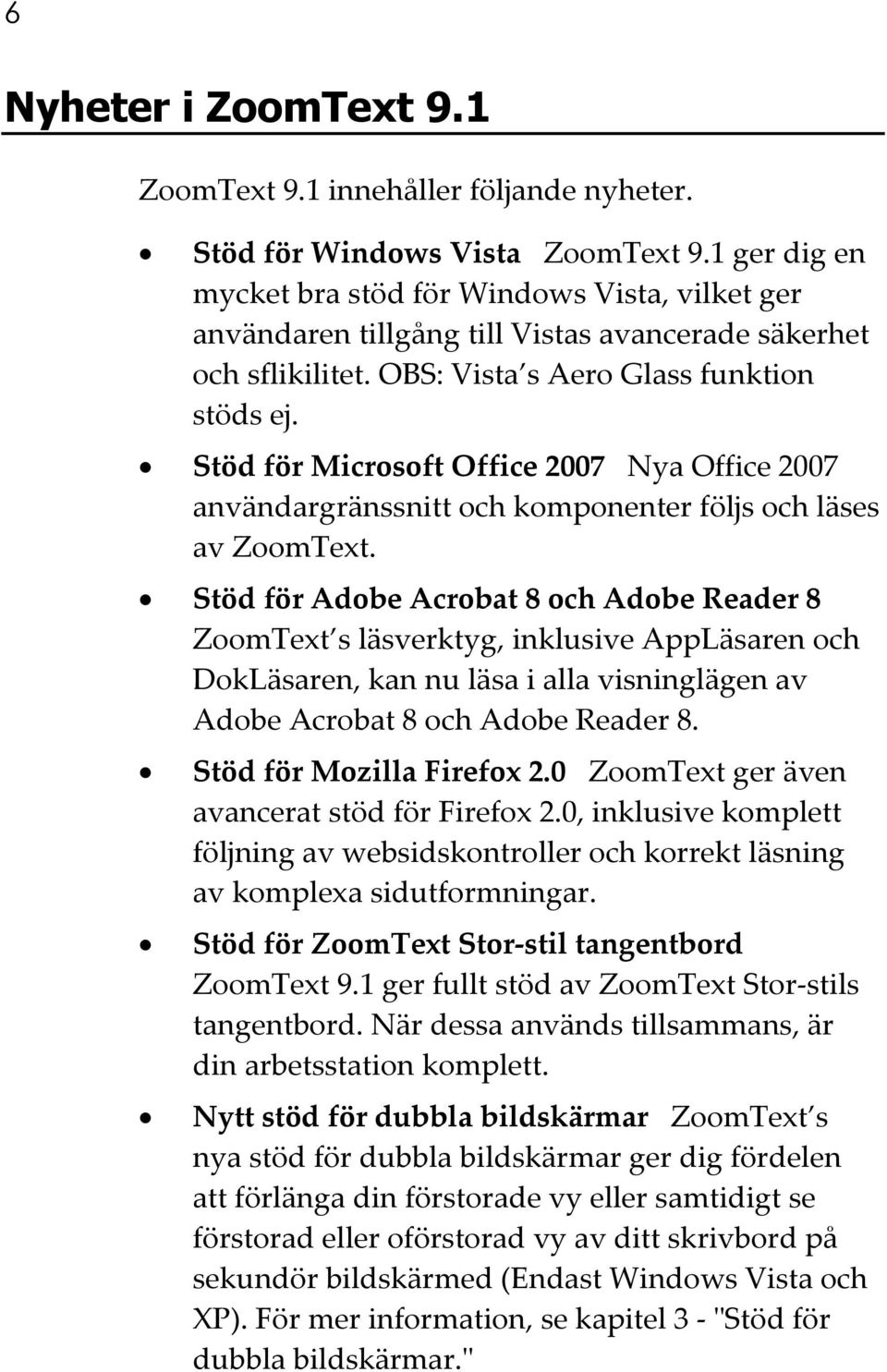 Stöd för Microsoft Office 2007 Nya Office 2007 användargränssnitt och komponenter följs och läses av ZoomText.