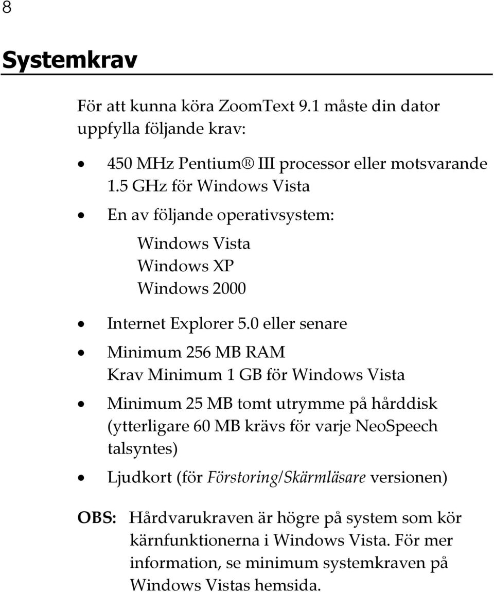 0 eller senare Minimum 256 MB RAM Krav Minimum 1 GB för Windows Vista Minimum 25 MB tomt utrymme på hårddisk (ytterligare 60 MB krävs för varje NeoSpeech