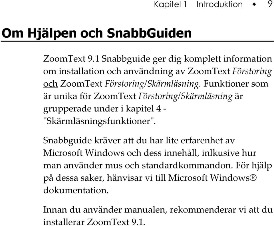 Funktioner som är unika för ZoomText Förstoring/Skärmläsning är grupperade under i kapitel 4 - ʺSkärmläsningsfunktionerʺ.