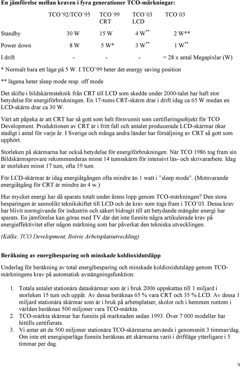 off mode Det skifte i bildskärmsteknik från CRT till LCD som skedde under 2000-talet har haft stor betydelse för energiförbrukningen.