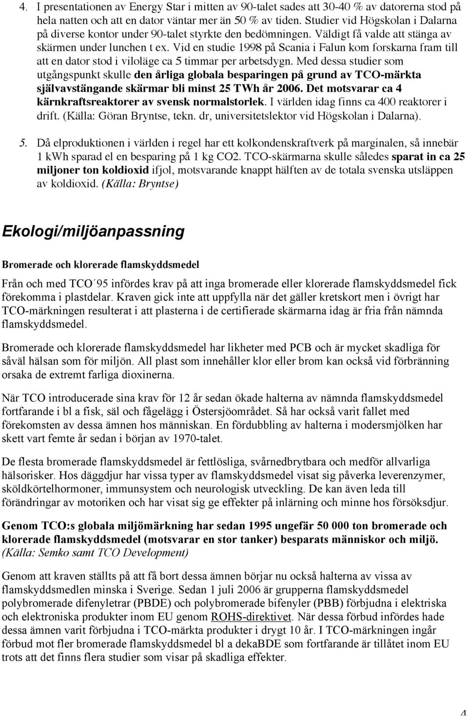 Vid en studie 1998 på Scania i Falun kom forskarna fram till att en dator stod i viloläge ca 5 timmar per arbetsdygn.