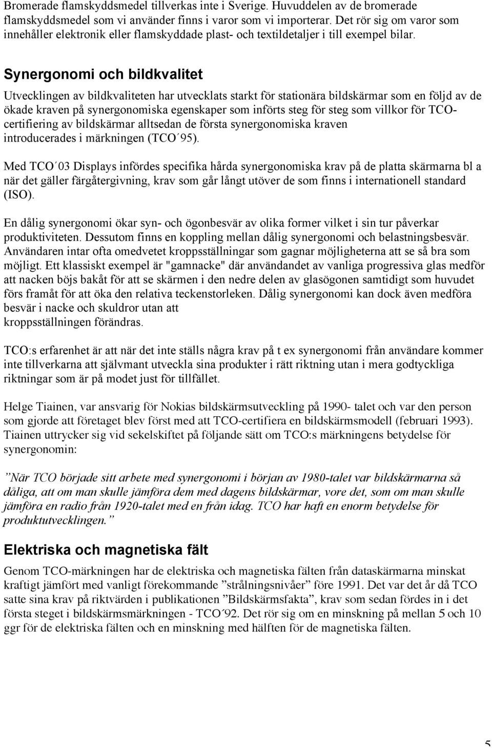 Synergonomi och bildkvalitet Utvecklingen av bildkvaliteten har utvecklats starkt för stationära bildskärmar som en följd av de ökade kraven på synergonomiska egenskaper som införts steg för steg som