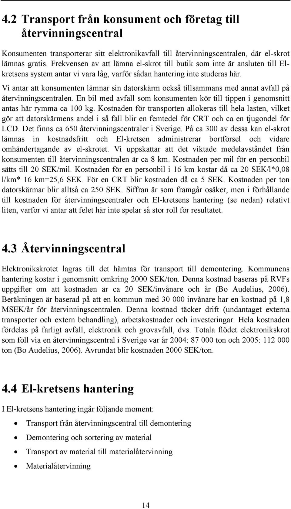 Vi antar att konsumenten lämnar sin datorskärm också tillsammans med annat avfall på återvinningscentralen. En bil med avfall som konsumenten kör till tippen i genomsnitt antas här rymma ca 100 kg.