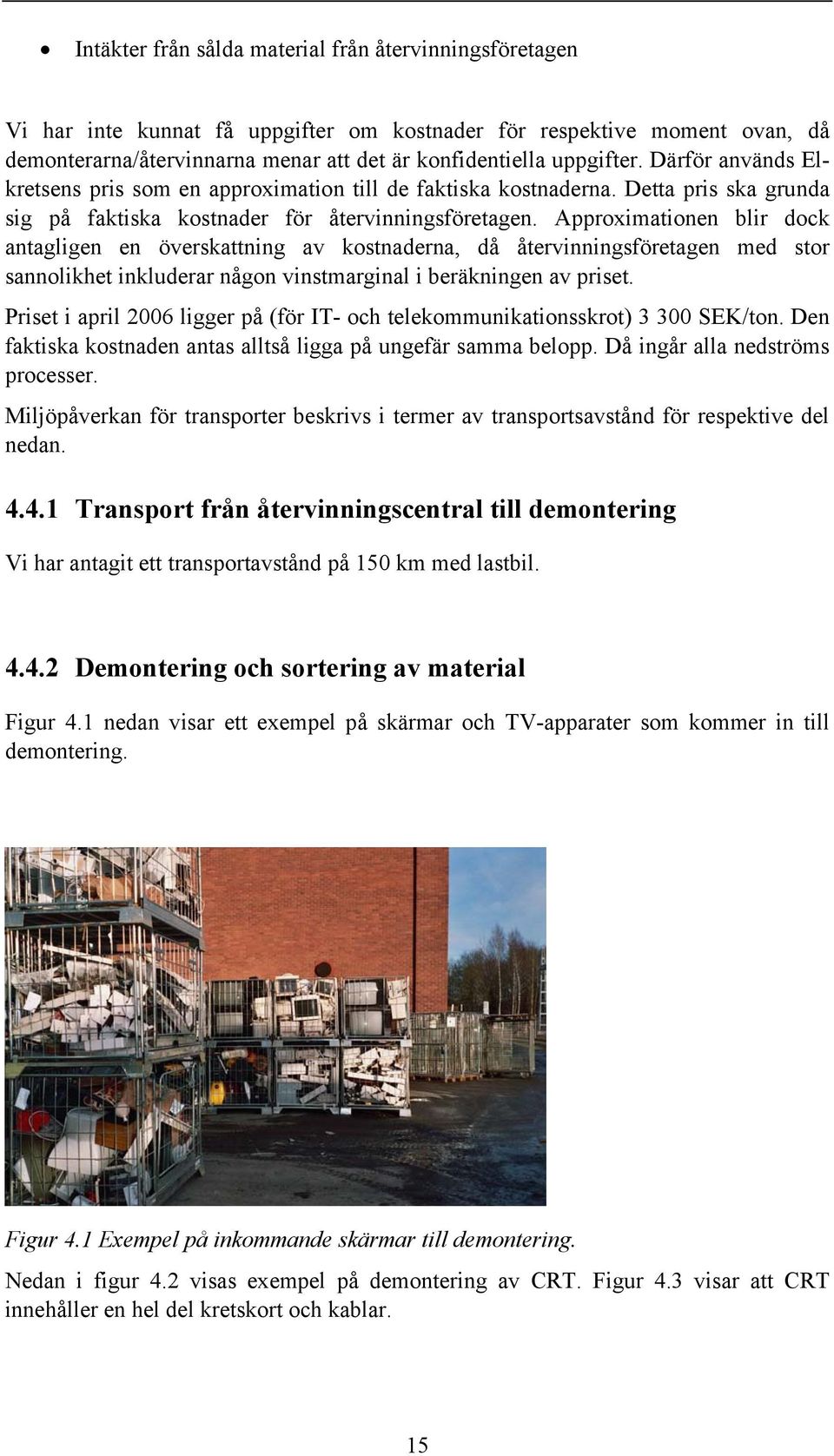 Approximationen blir dock antagligen en överskattning av kostnaderna, då återvinningsföretagen med stor sannolikhet inkluderar någon vinstmarginal i beräkningen av priset.