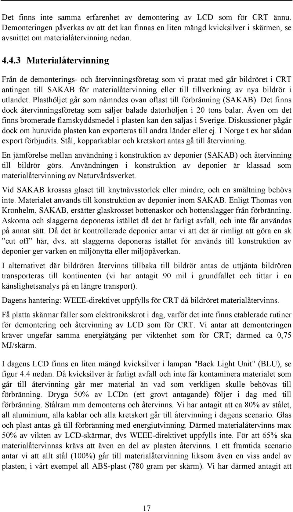 utlandet. Plasthöljet går som nämndes ovan oftast till förbränning (SAKAB). Det finns dock återvinningsföretag som säljer balade datorhöljen i 20 tons balar.