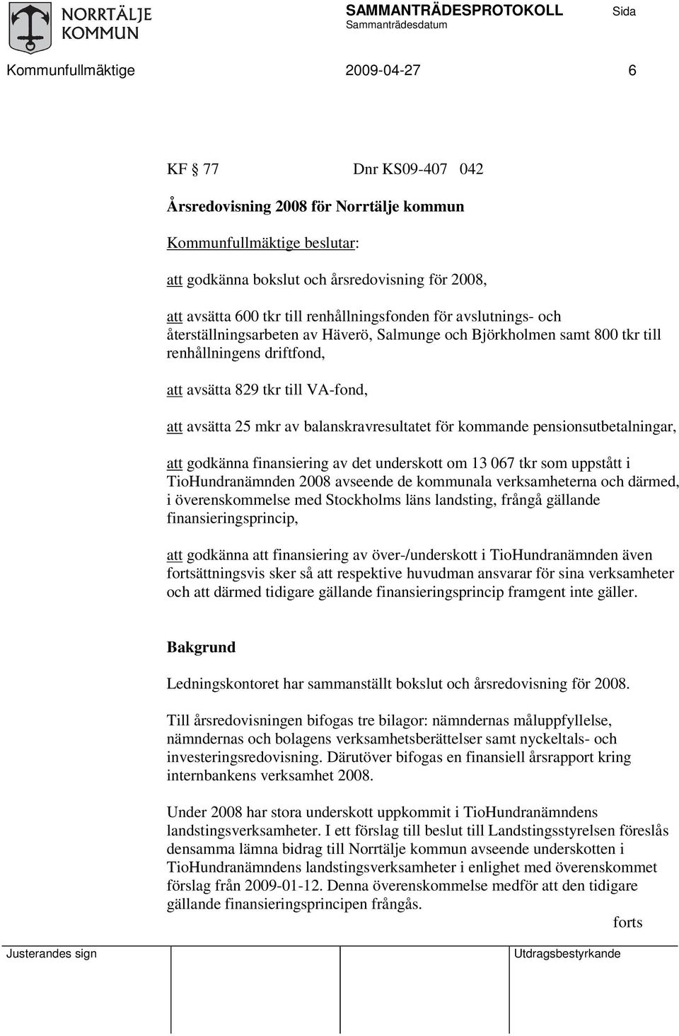 kommande pensionsutbetalningar, att godkänna finansiering av det underskott om 13 067 tkr som uppstått i TioHundranämnden 2008 avseende de kommunala verksamheterna och därmed, i överenskommelse med