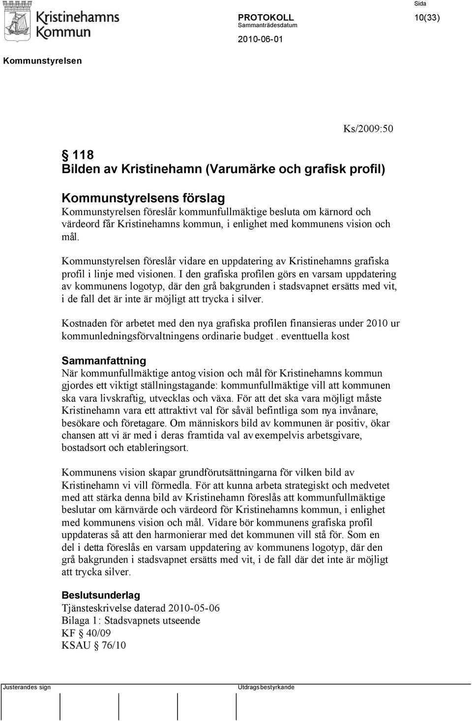 I den grafiska profilen görs en varsam uppdatering av kommunens logotyp, där den grå bakgrunden i stadsvapnet ersätts med vit, i de fall det är inte är möjligt att trycka i silver.