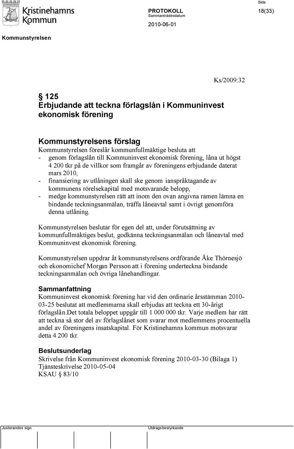 motsvarande belopp, - medge kommunstyrelsen rätt att inom den ovan angivna ramen lämna en bindande teckningsanmälan, träffa låneavtal samt i övrigt genomföra denna utlåning.