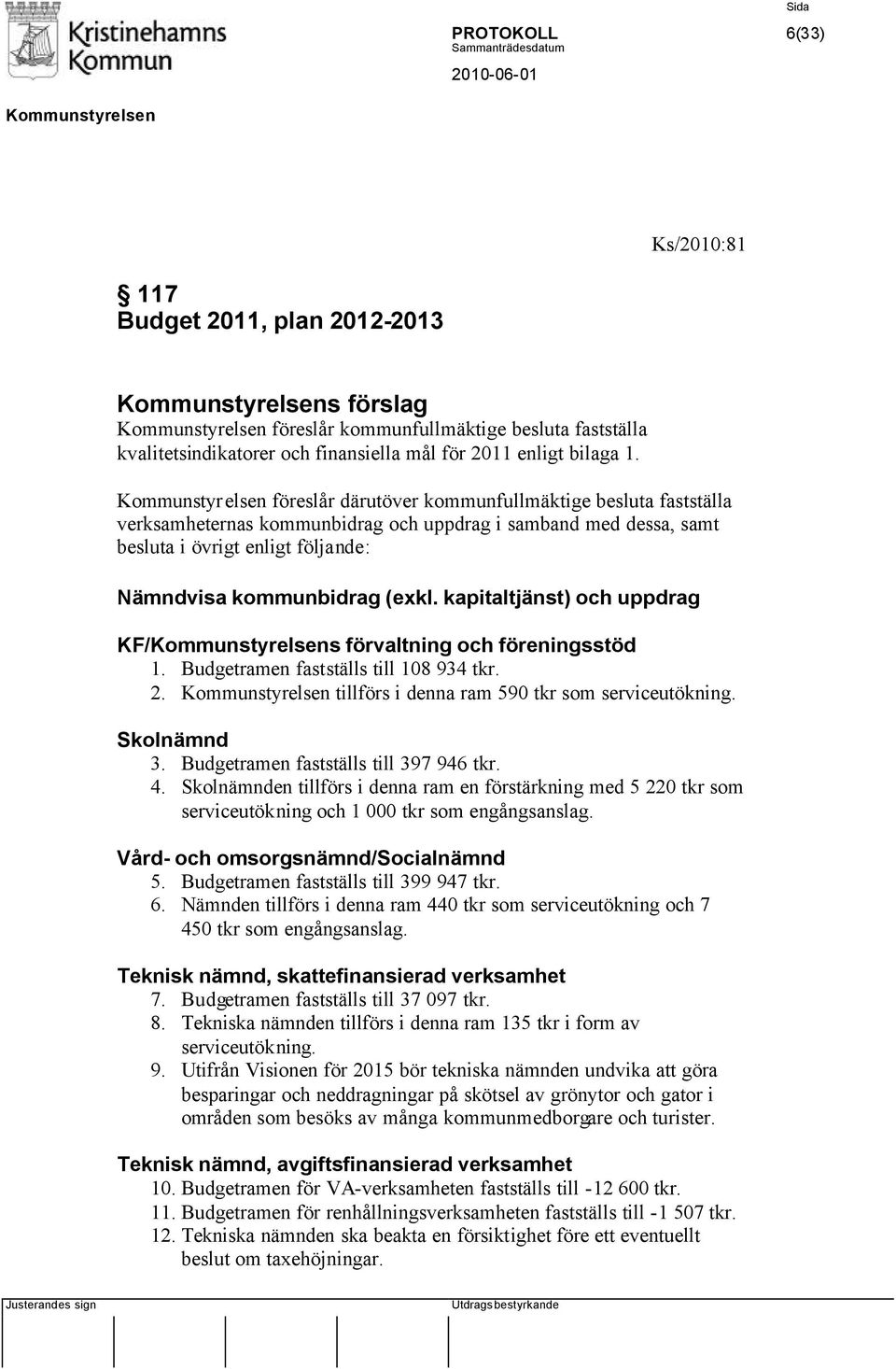 kapitaltjänst) och uppdrag KF/s förvaltning och föreningsstöd 1. Budgetramen fastställs till 108 934 tkr. 2. tillförs i denna ram 590 tkr som serviceutökning. Skolnämnd 3.