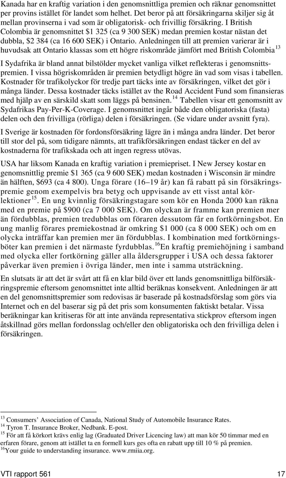 I British Colombia är genomsnittet $1 325 (ca 9 300 SEK) medan premien kostar nästan det dubbla, $2 384 (ca 16 600 SEK) i Ontario.