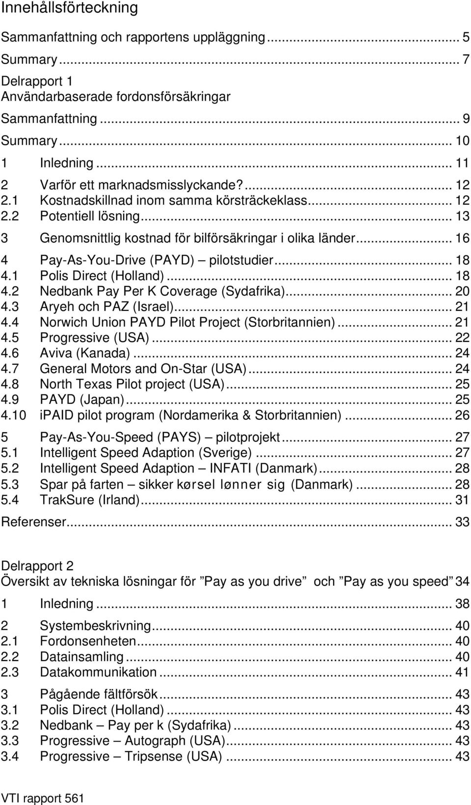 .. 16 4 Pay-As-You-Drive (PAYD) pilotstudier... 18 4.1 Polis Direct (Holland)... 18 4.2 Nedbank Pay Per K Coverage (Sydafrika)... 20 4.3 Aryeh och PAZ (Israel)... 21 4.