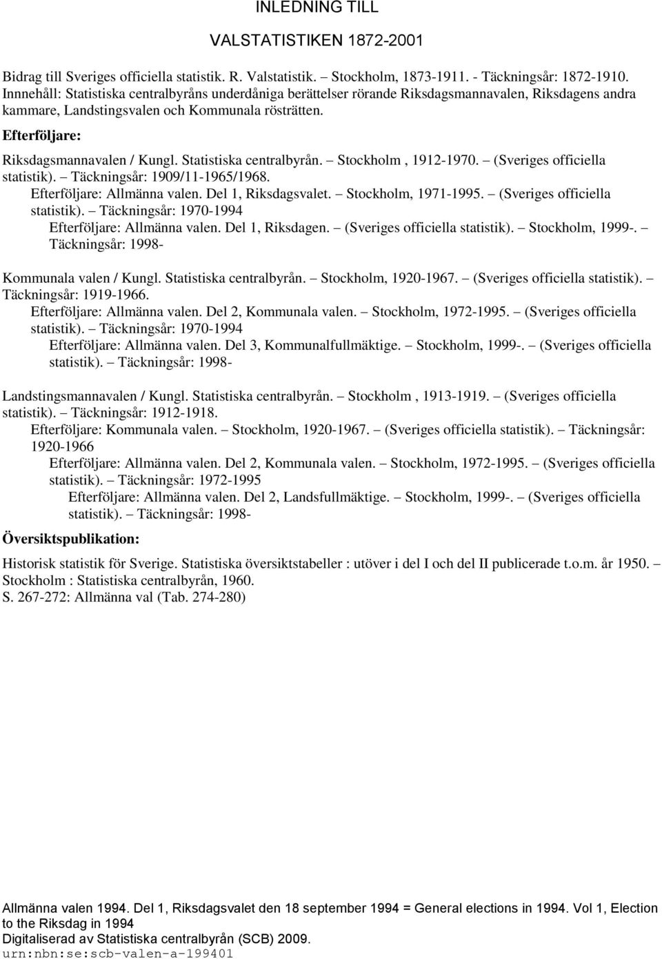 Statistiska centralbyrån. Stockholm, 1912-1970. (Sveriges officiella statistik). Täckningsår: 1909/11-1965/1968. Efterföljare: Allmänna valen. Del 1, Riksdagsvalet. Stockholm, 1971-1995.