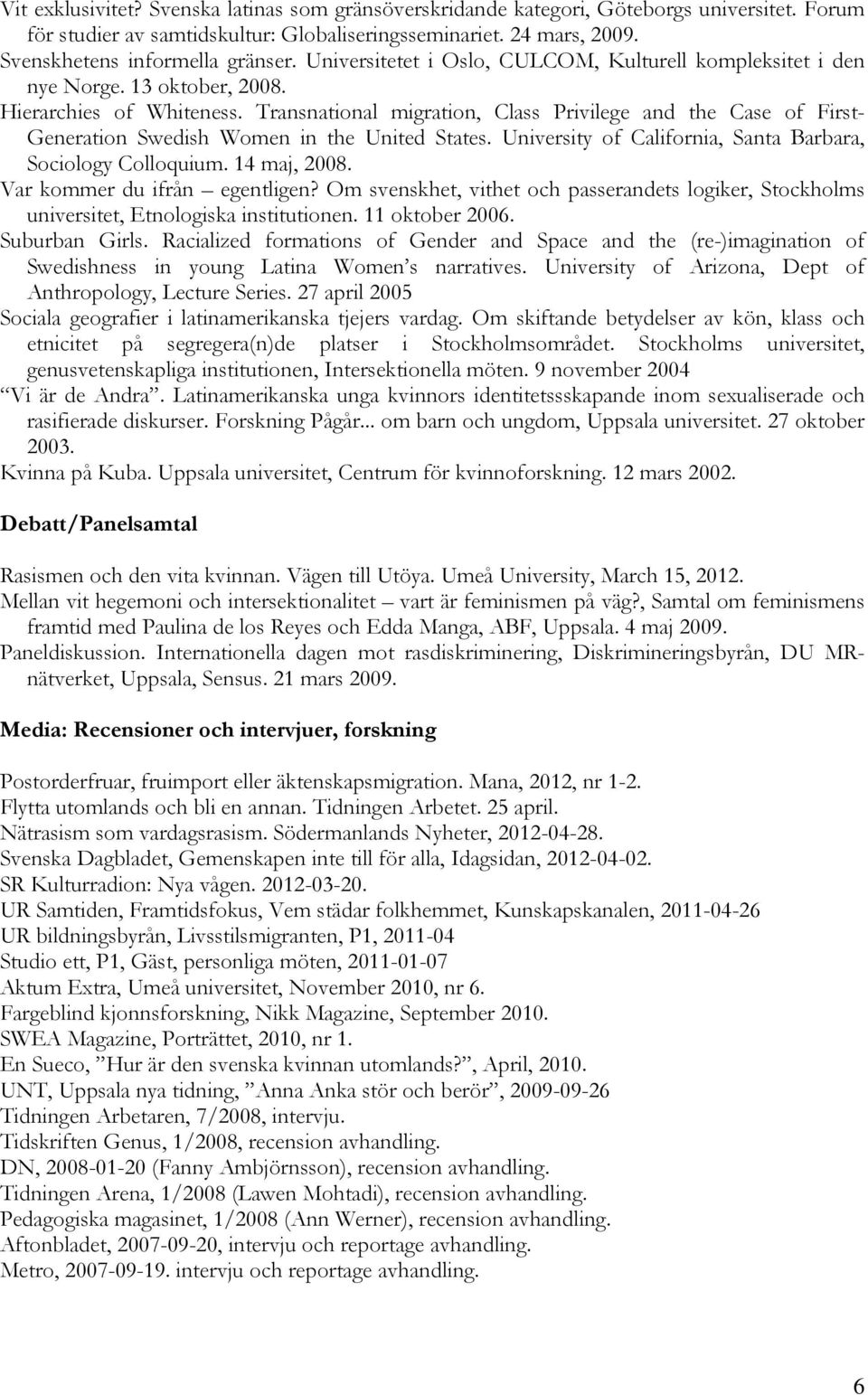 Transnational migration, Class Privilege and the Case of First- Generation Swedish Women in the United States. University of California, Santa Barbara, Sociology Colloquium. 14 maj, 2008.