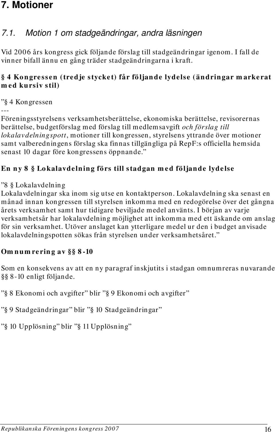 4 Kongressen (tredje stycket) får följande lydelse (ändringar markerat med kursiv stil) 4 Kongressen --- Föreningsstyrelsens verksamhetsberättelse, ekonomiska berättelse, revisorernas berättelse,