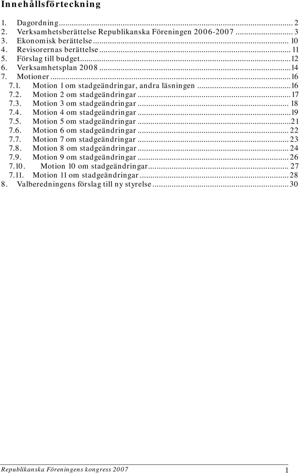 ..19 7.5. Motion 5 om stadgeändringar...21 7.6. Motion 6 om stadgeändringar... 22 7.7. Motion 7 om stadgeändringar... 23 7.8. Motion 8 om stadgeändringar... 24 7.9. Motion 9 om stadgeändringar.