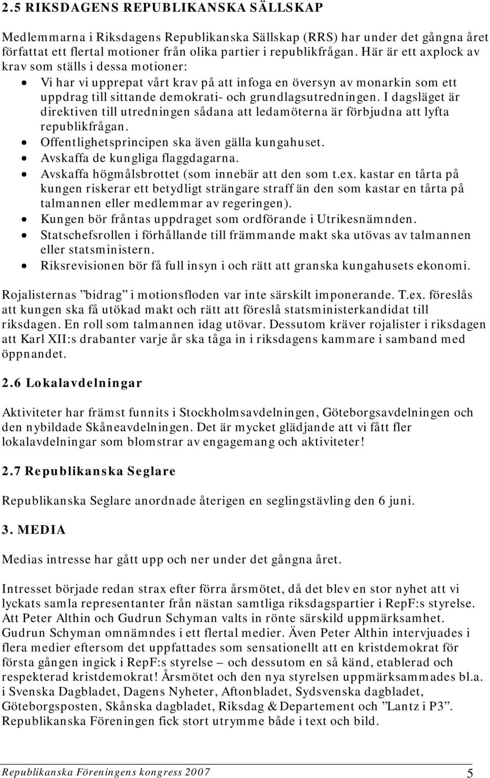 I dagsläget är direktiven till utredningen sådana att ledamöterna är förbjudna att lyfta republikfrågan. Offentlighetsprincipen ska även gälla kungahuset. Avskaffa de kungliga flaggdagarna.