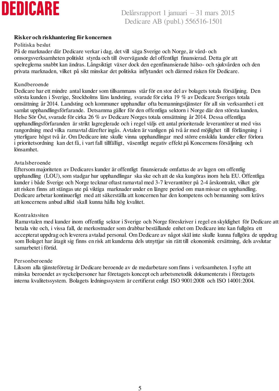 Långsiktigt växer dock den egenfinansierade hälso- och sjukvården och den privata marknaden, vilket på sikt minskar det politiska inflytandet och därmed risken för Dedicare.