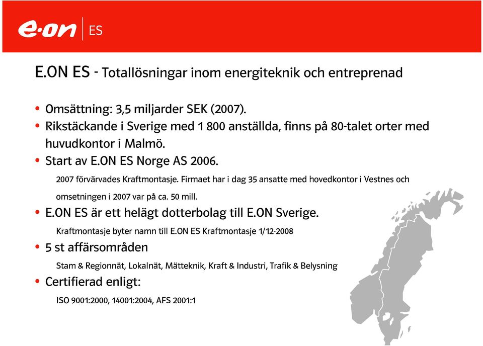 2007 förvärvades Kraftmontasje. Firmaet har i dag 35 ansatte med hovedkontor i Vestnes och omsetningen i 2007 var på ca. 50 mill. E.