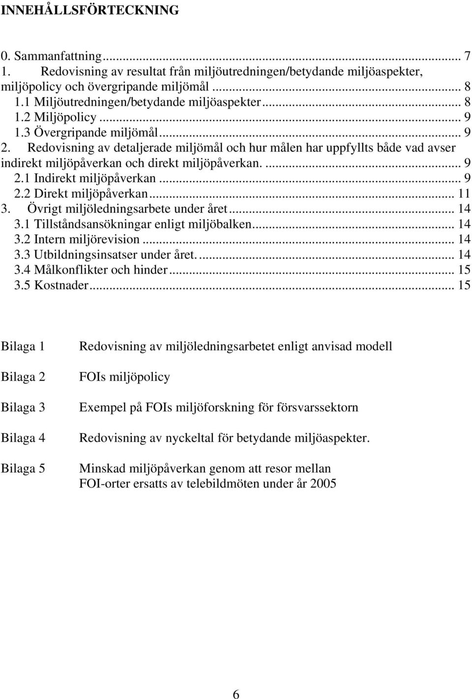 Redovisning av detaljerade miljömål och hur målen har uppfyllts både vad avser indirekt miljöpåverkan och direkt miljöpåverkan.... 9 2.1 Indirekt miljöpåverkan... 9 2.2 Direkt miljöpåverkan... 11 3.