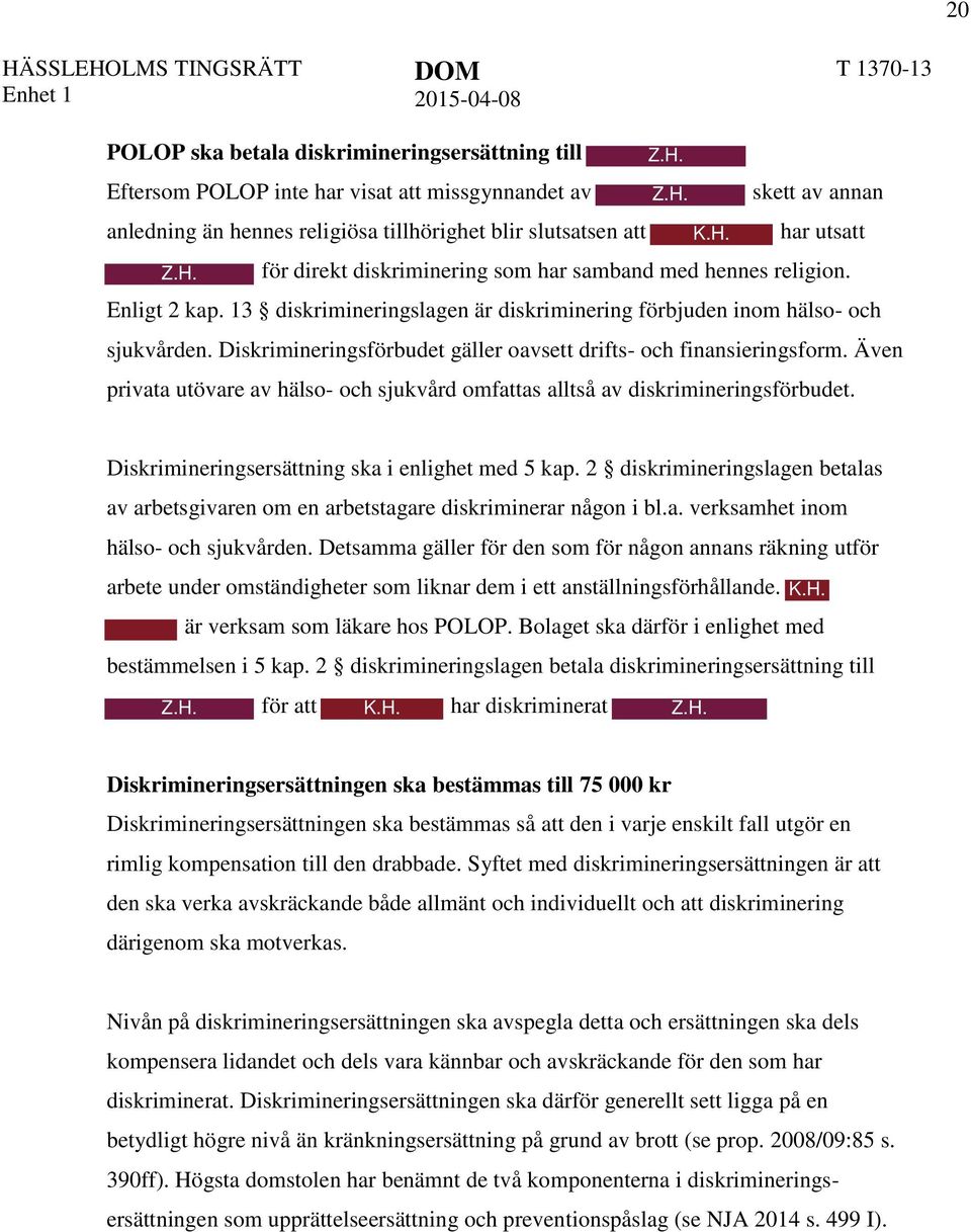 Diskrimineringsförbudet gäller oavsett drifts- och finansieringsform. Även privata utövare av hälso- och sjukvård omfattas alltså av diskrimineringsförbudet.