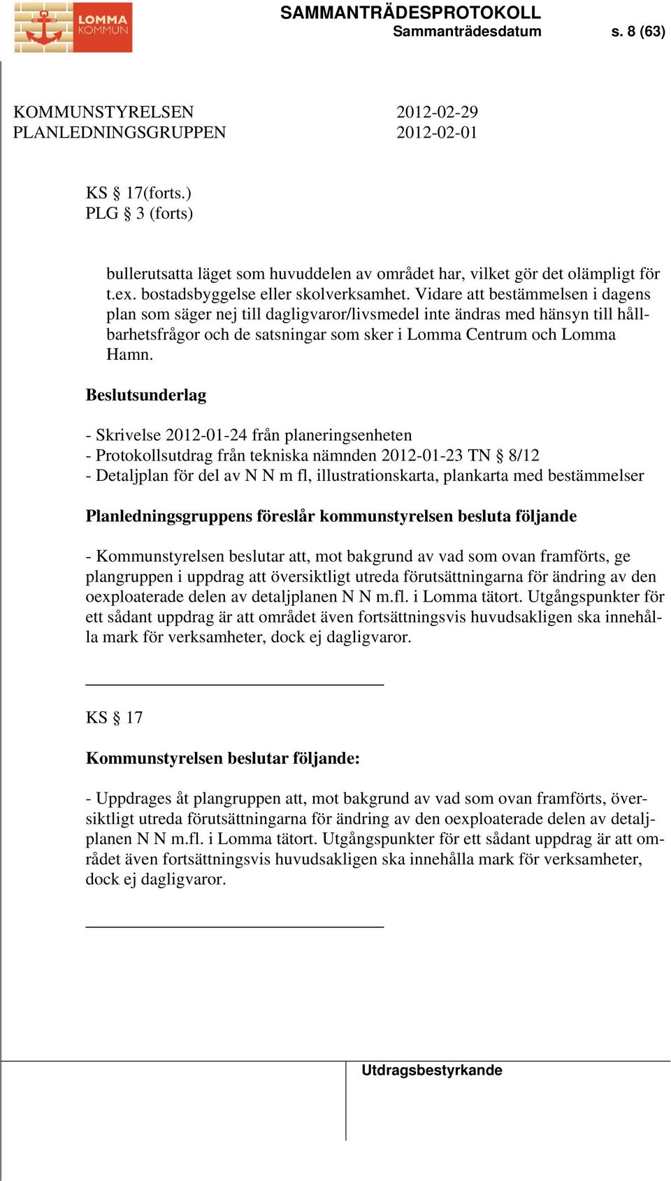 Vidare att bestämmelsen i dagens plan som säger nej till dagligvaror/livsmedel inte ändras med hänsyn till hållbarhetsfrågor och de satsningar som sker i Lomma Centrum och Lomma Hamn.