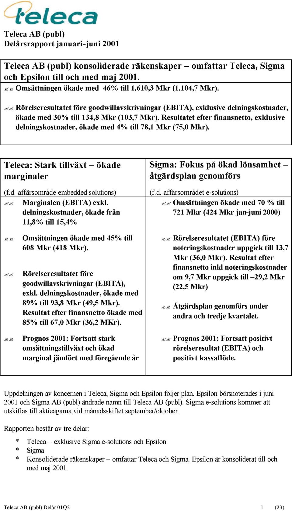 Resultatet efter finansnetto, exklusive delningskostnader, ökade med 4% till 78,1 Mkr (75,0 Mkr). Teleca: Stark tillväxt ökade marginaler (f.d. affärsområde embedded solutions) Marginalen (EBITA) exkl.