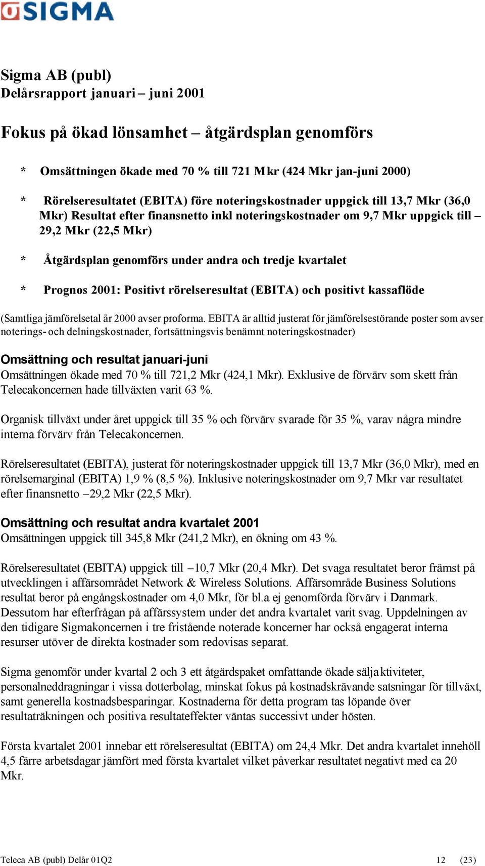 kvartalet * Prognos 2001: Positivt rörelseresultat (EBITA) och positivt kassaflöde (Samtliga jämförelsetal år 2000 avser proforma.