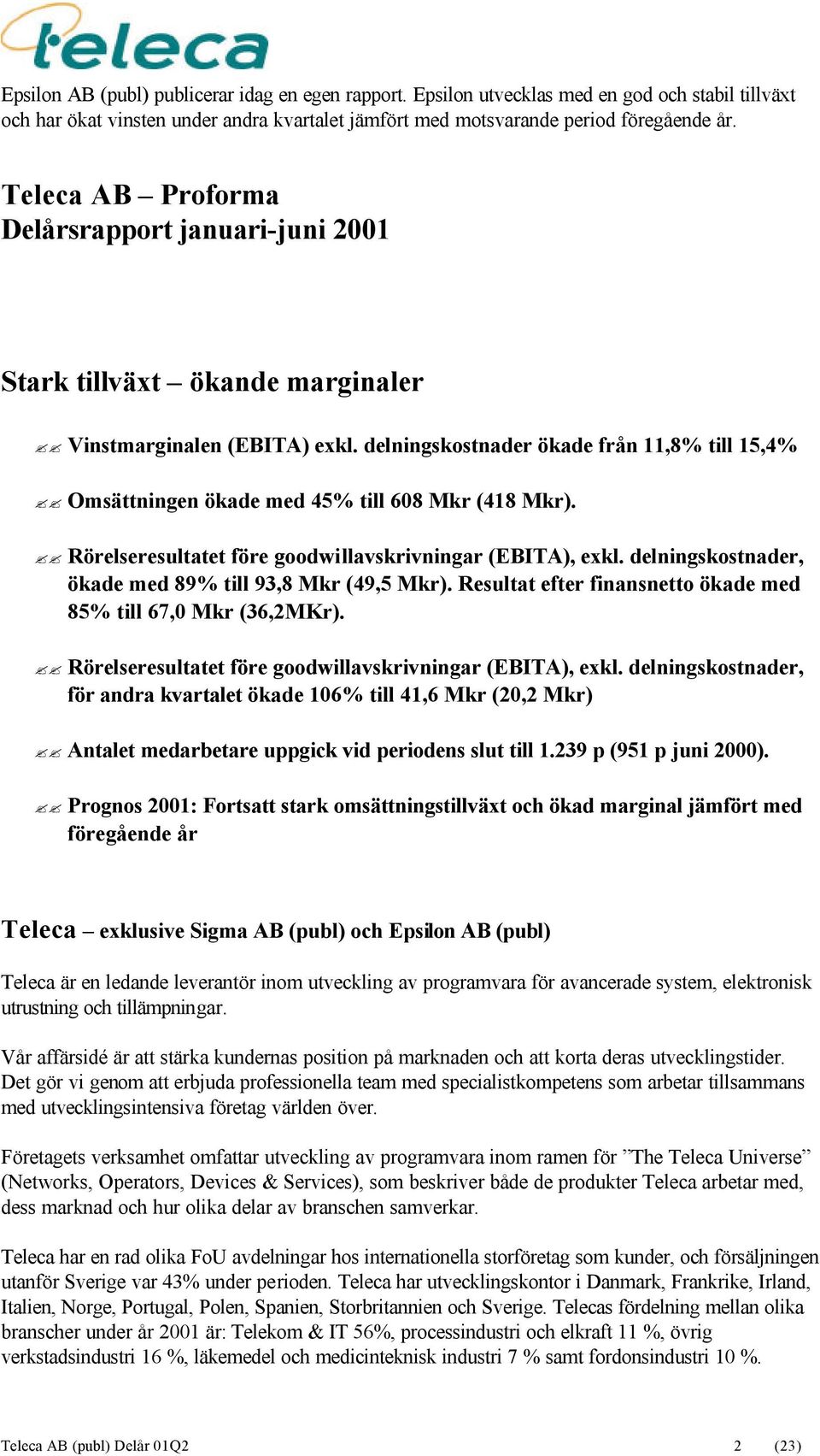 delningskostnader ökade från 11,8% till 15,4% Omsättningen ökade med 45% till 608 Mkr (418 Mkr). Rörelseresultatet före goodwillavskrivningar (EBITA), exkl.